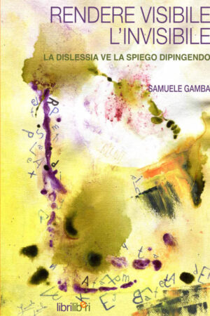RENDERE VISIBILE L’INVISIBILE. La dislessia ve la spiego dipingendo